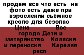 продам все что есть. на фото есть даже при взрослении сьёмное кресло для безопас › Цена ­ 10 000 - Все города Дети и материнство » Коляски и переноски   . Карелия респ.